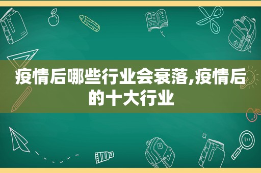 疫情后哪些行业会衰落,疫情后的十大行业