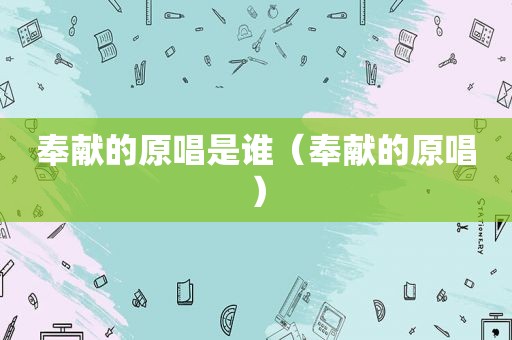 奉献的原唱是谁（奉献的原唱）