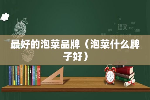 最好的泡菜品牌（泡菜什么牌子好）