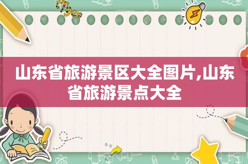 山东省旅游景区大全图片,山东省旅游景点大全