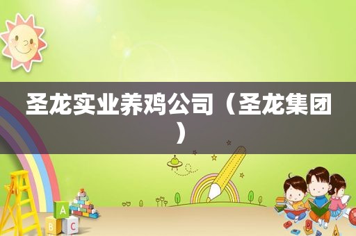 圣龙实业养鸡公司（圣龙集团）