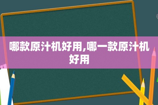 哪款原汁机好用,哪一款原汁机好用