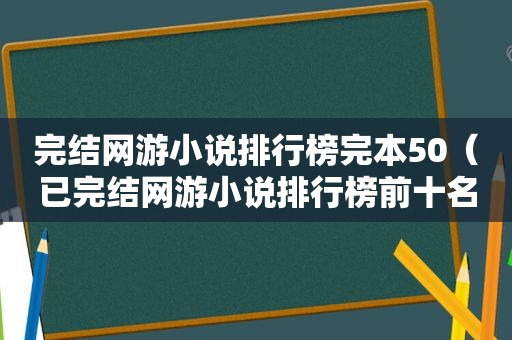 完结网游小说排行榜完本50（已完结网游小说排行榜前十名）