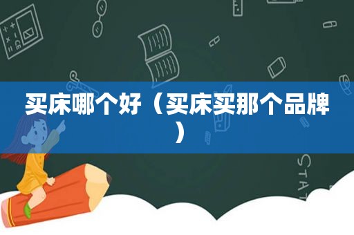 买床哪个好（买床买那个品牌）
