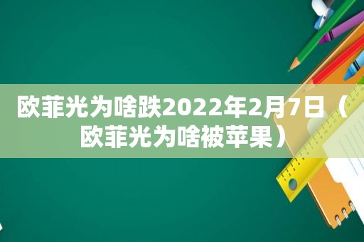 欧菲光为啥跌2022年2月7日（欧菲光为啥被苹果）