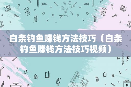 白条钓鱼赚钱方法技巧（白条钓鱼赚钱方法技巧视频）
