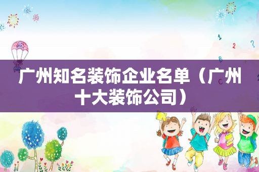 广州知名装饰企业名单（广州十大装饰公司）