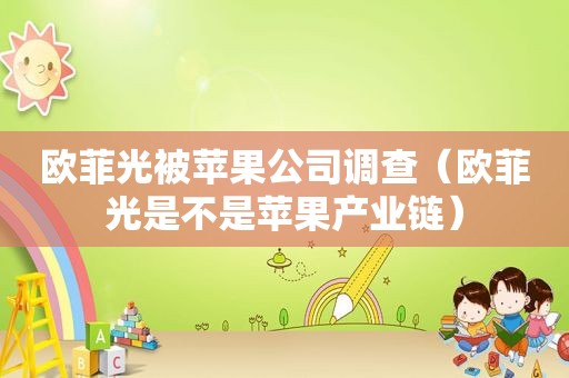 欧菲光被苹果公司调查（欧菲光是不是苹果产业链）