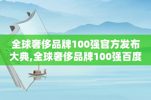 全球奢侈品牌100强官方发布大典,全球奢侈品牌100强百度百科