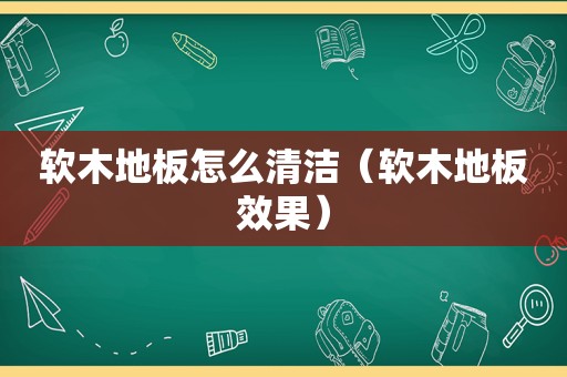 软木地板怎么清洁（软木地板效果）