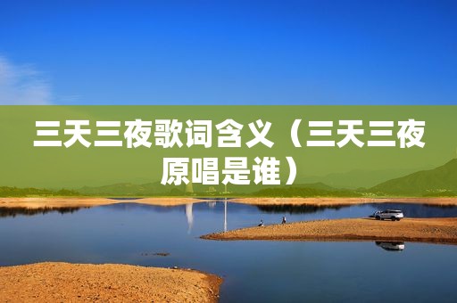 三天三夜歌词含义（三天三夜原唱是谁）
