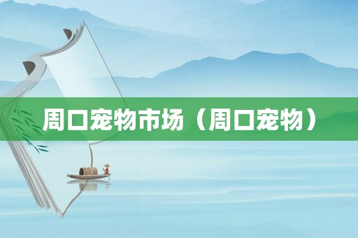 周口宠物市场（周口宠物）