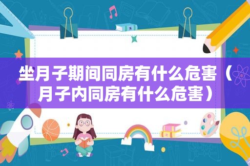 坐月子期间同房有什么危害（月子内同房有什么危害）