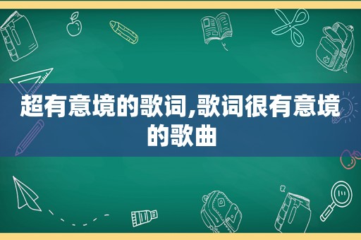 超有意境的歌词,歌词很有意境的歌曲