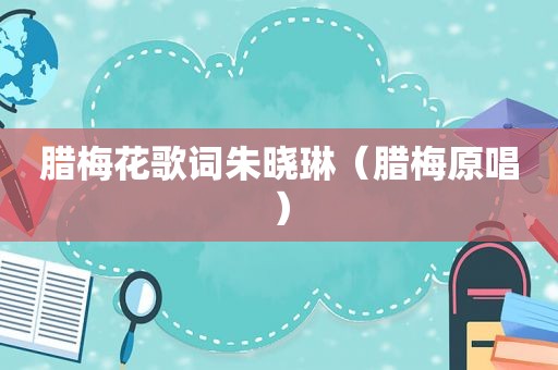 腊梅花歌词朱晓琳（腊梅原唱）
