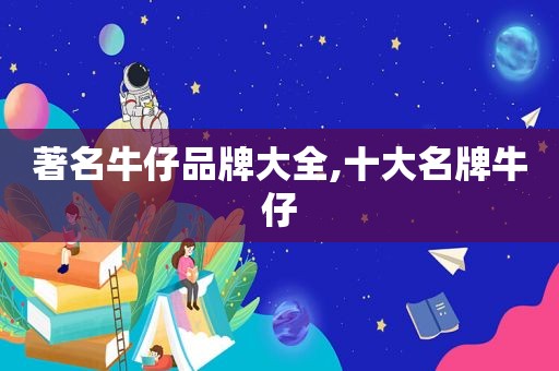 著名牛仔品牌大全,十大名牌牛仔