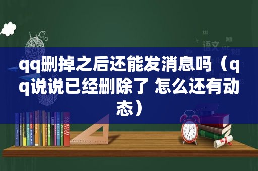 qq删掉之后还能发消息吗（qq说说已经删除了 怎么还有动态）