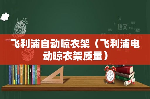 飞利浦自动晾衣架（飞利浦电动晾衣架质量）