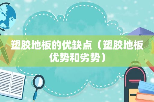 塑胶地板的优缺点（塑胶地板优势和劣势）