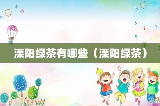 溧阳绿茶有哪些（溧阳绿茶）