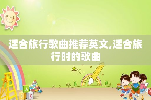 适合旅行歌曲推荐英文,适合旅行时的歌曲