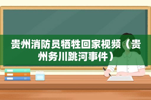 贵州消防员牺牲回家视频（贵州务川跳河事件）
