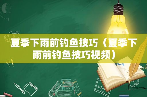 夏季下雨前钓鱼技巧（夏季下雨前钓鱼技巧视频）