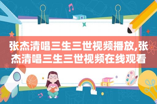 张杰清唱三生三世视频播放,张杰清唱三生三世视频在线观看