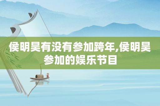 侯明昊有没有参加跨年,侯明昊参加的娱乐节目