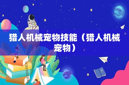 猎人机械宠物技能（猎人机械宠物）