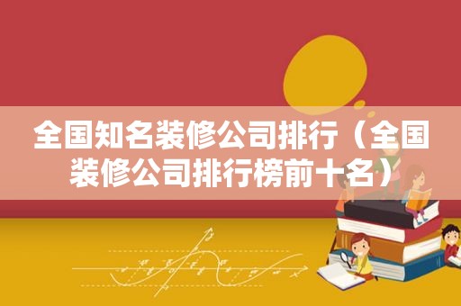 全国知名装修公司排行（全国装修公司排行榜前十名）