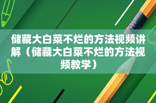 储藏大白菜不烂的方法视频讲解（储藏大白菜不烂的方法视频教学）
