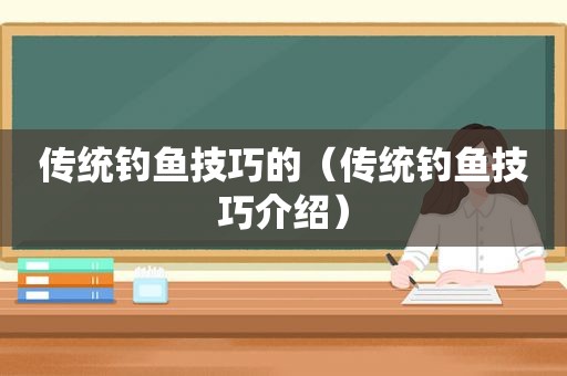传统钓鱼技巧的（传统钓鱼技巧介绍）