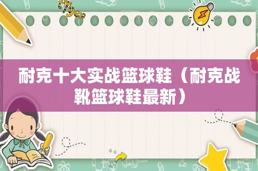 耐克十大实战篮球鞋（耐克战靴篮球鞋最新）