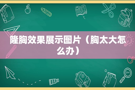 隆胸效果展示图片（胸太大怎么办）
