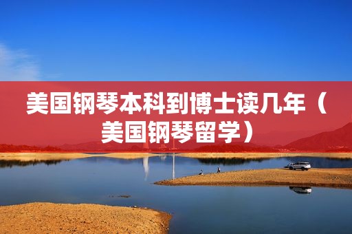 美国钢琴本科到博士读几年（美国钢琴留学）