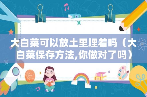 大白菜可以放土里埋着吗（大白菜保存方法,你做对了吗）