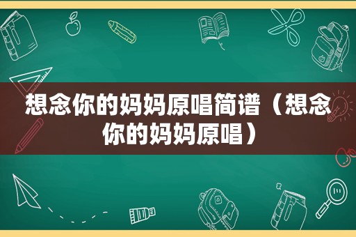 想念你的妈妈原唱简谱（想念你的妈妈原唱）