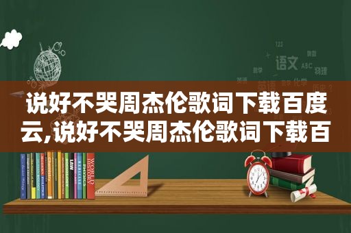说好不哭周杰伦歌词下载百度云,说好不哭周杰伦歌词下载百度网盘