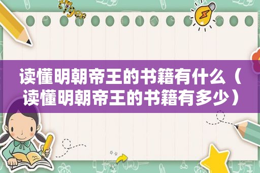 读懂明朝帝王的书籍有什么（读懂明朝帝王的书籍有多少）
