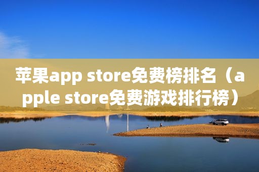 苹果app store免费榜排名（apple store免费游戏排行榜）