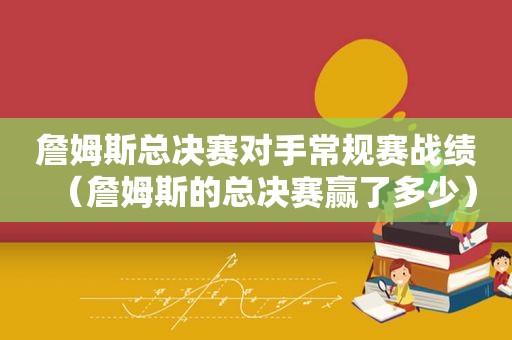 詹姆斯总决赛对手常规赛战绩（詹姆斯的总决赛赢了多少）  第1张