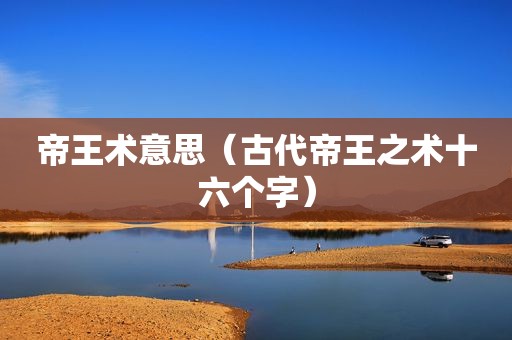 帝王术意思（古代帝王之术十六个字）