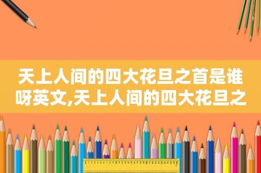 天上人间的四大花旦之首是谁呀英文,天上人间的四大花旦之首是谁呀图片
