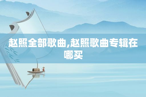 赵照全部歌曲,赵照歌曲专辑在哪买
