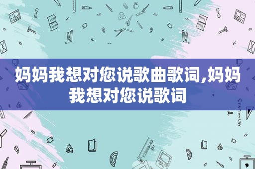 妈妈我想对您说歌曲歌词,妈妈我想对您说歌词