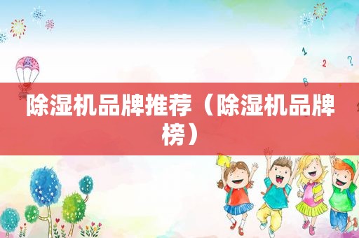除湿机品牌推荐（除湿机品牌榜）
