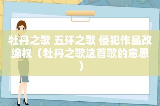牡丹之歌 五环之歌 侵犯作品改编权（牡丹之歌这首歌的意思）