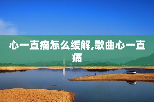 心一直痛怎么缓解,歌曲心一直痛