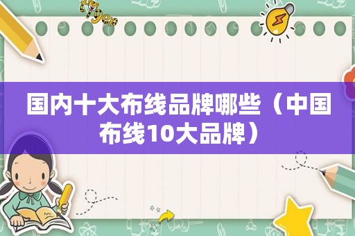 国内十大布线品牌哪些（中国布线10大品牌）